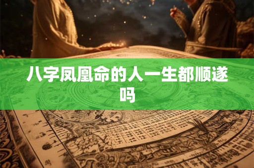 八字凤凰命的人一生都顺遂吗