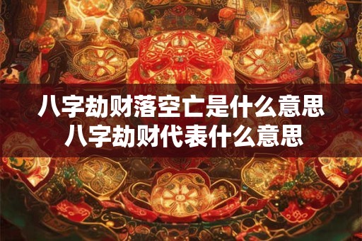 八字劫财落空亡是什么意思 八字劫财代表什么意思