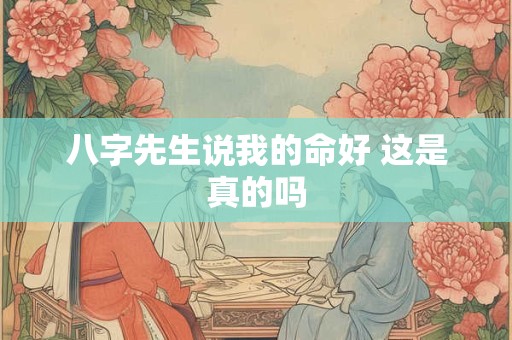 八字先生说我的命好 这是真的吗