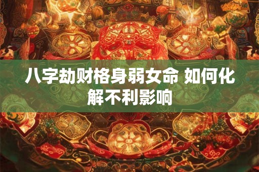 八字劫财格身弱女命 如何化解不利影响