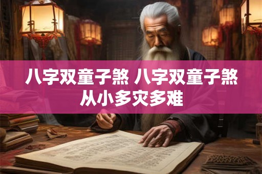 八字双童子煞 八字双童子煞从小多灾多难