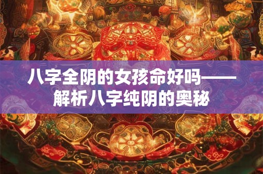 八字全阴的女孩命好吗——解析八字纯阴的奥秘