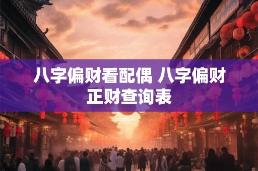 八字偏财看配偶 八字偏财正财查询表