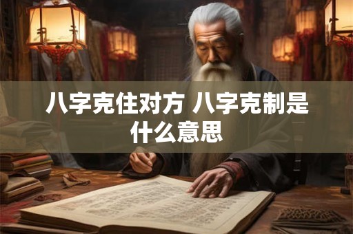 八字克住对方 八字克制是什么意思