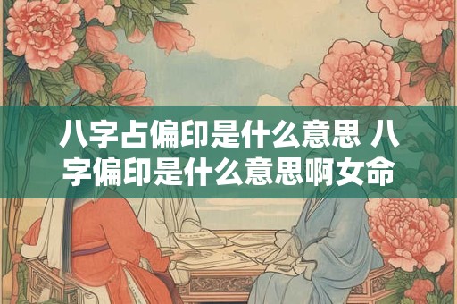 八字占偏印是什么意思 八字偏印是什么意思啊女命