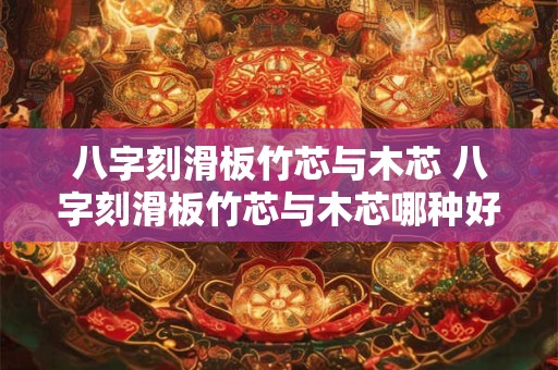 八字刻滑板竹芯与木芯 八字刻滑板竹芯与木芯哪种好