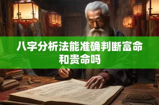 八字分析法能准确判断富命和贵命吗