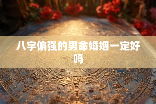 八字偏强的男命婚姻一定好吗
