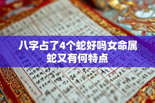 八字占了4个蛇好吗女命属蛇又有何特点