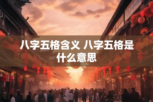 八字五格含义 八字五格是什么意思