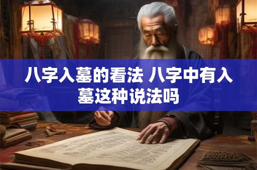 八字入墓的看法 八字中有入墓这种说法吗