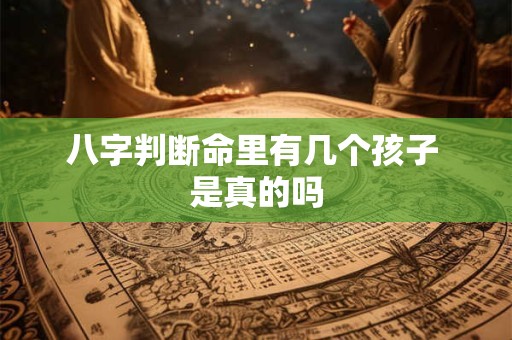 八字判断命里有几个孩子 是真的吗