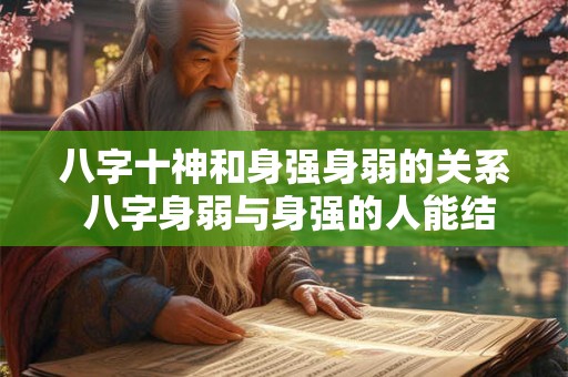 八字十神和身强身弱的关系 八字身弱与身强的人能结婚 八字十神和身强身弱的关系 八字身弱与身强的人能结婚