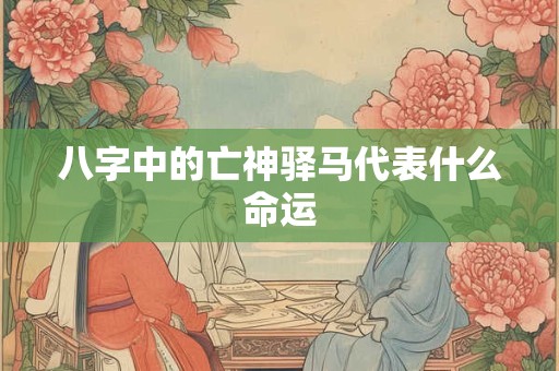 八字中的亡神驿马代表什么命运