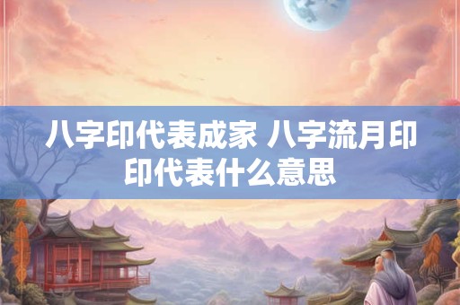 八字印代表成家 八字流月印印代表什么意思