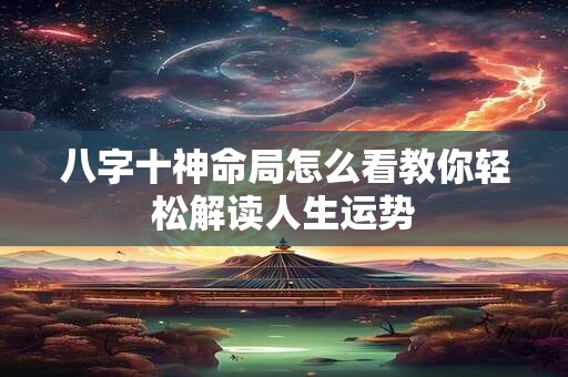八字十神命局怎么看教你轻松解读人生运势