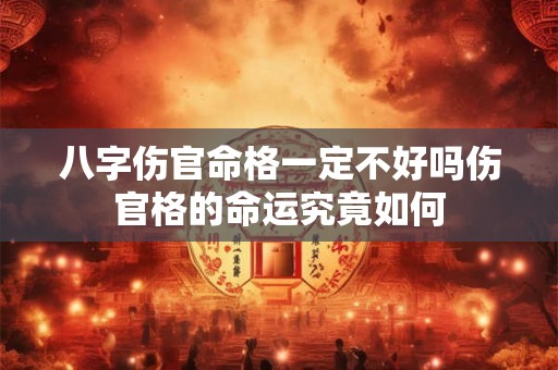 八字伤官命格一定不好吗伤官格的命运究竟如何