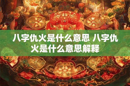 八字仇火是什么意思 八字仇火是什么意思解释