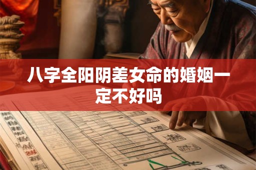 八字全阳阴差女命的婚姻一定不好吗