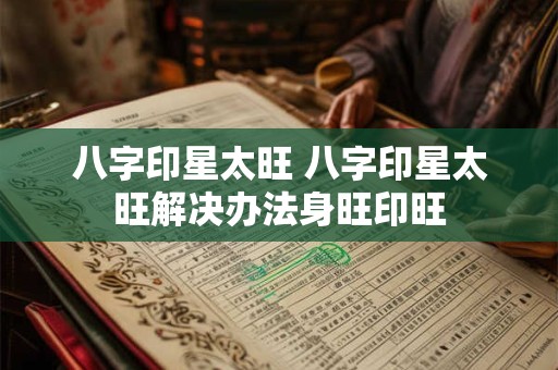 八字印星太旺 八字印星太旺解决办法身旺印旺