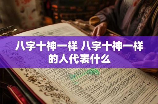 八字十神一样 八字十神一样的人代表什么