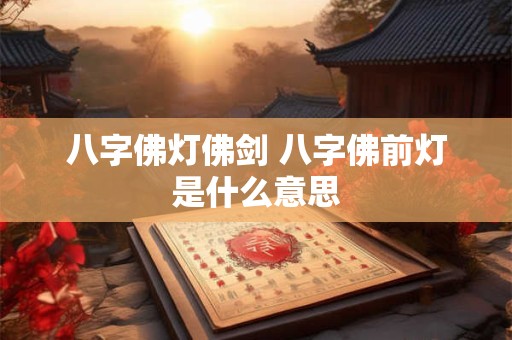 八字佛灯佛剑 八字佛前灯是什么意思