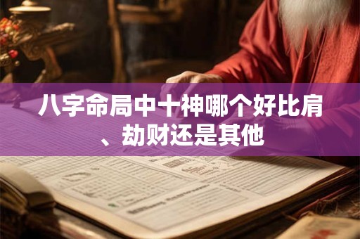 八字命局中十神哪个好比肩、劫财还是其他