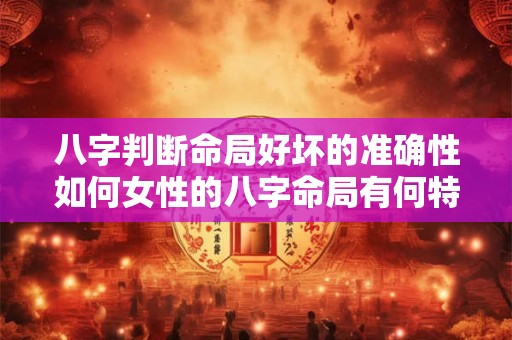 八字判断命局好坏的准确性如何女性的八字命局有何特别之处