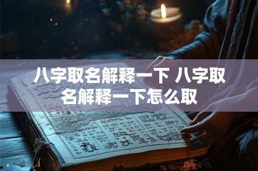 八字取名解释一下 八字取名解释一下怎么取