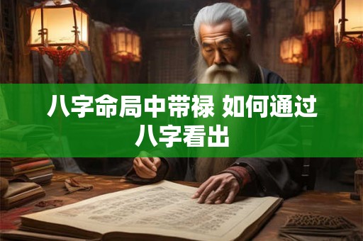 详细阅读:八字命局中带禄 如何通过八字看出 八字命局中带禄 如何通过八字看出