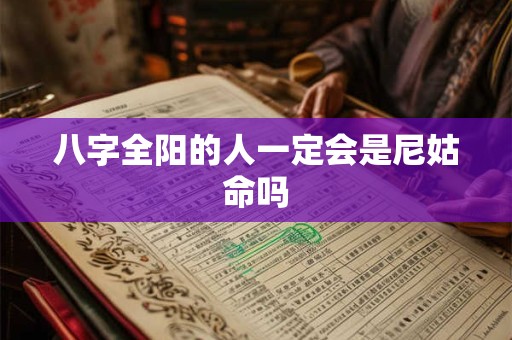 八字全阳的人一定会是尼姑命吗
