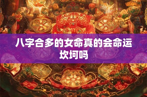 八字合多的女命真的会命运坎坷吗