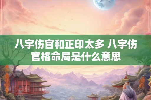 八字伤官和正印太多 八字伤官格命局是什么意思