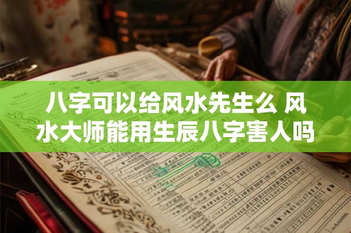 八字可以给风水先生么 风水大师能用生辰八字害人吗