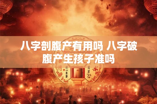 八字剖腹产有用吗 八字破腹产生孩子准吗