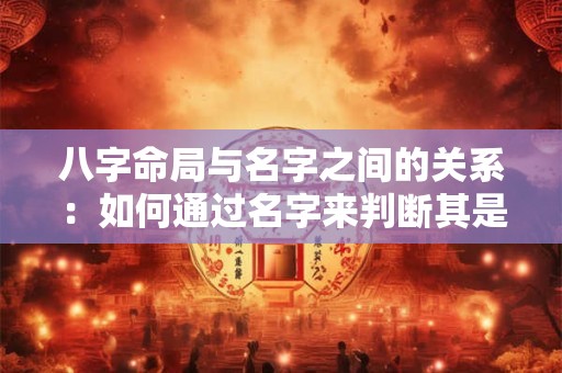 八字命局与名字之间的关系：如何通过名字来判断其是否相合