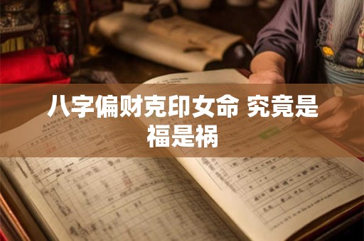 八字偏财克印女命 究竟是福是祸