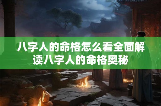 八字人的命格怎么看全面解读八字人的命格奥秘