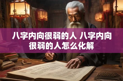 八字内向很弱的人 八字内向很弱的人怎么化解