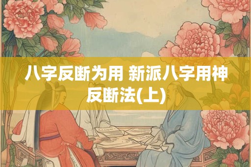 八字反断为用 新派八字用神反断法(上)