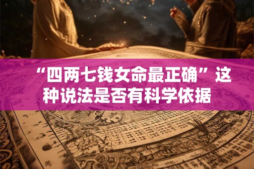 “四两七钱女命最正确”这种说法是否有科学依据