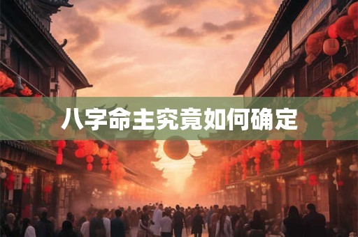 八字命主究竟如何确定