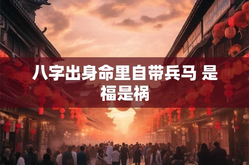 八字出身命里自带兵马 是福是祸