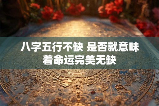 八字五行不缺 是否就意味着命运完美无缺