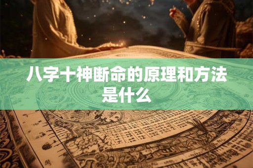 八字十神断命的原理和方法是什么