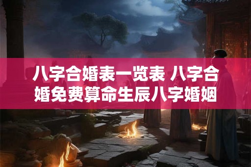 八字合婚表一览表 八字合婚免费算命生辰八字婚姻