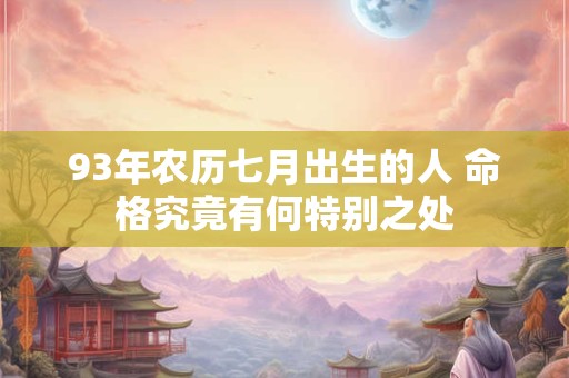 93年农历七月出生的人 命格究竟有何特别之处