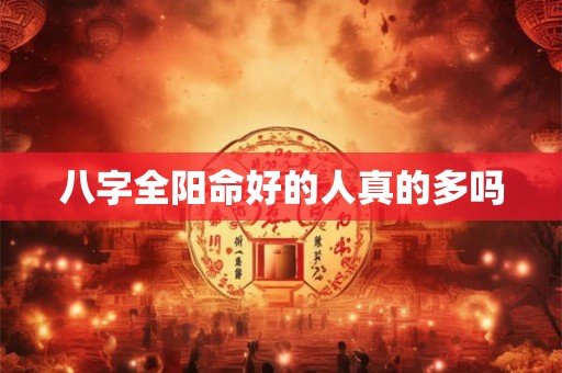 八字全阳命好的人真的多吗