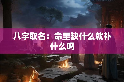 八字取名：命里缺什么就补什么吗