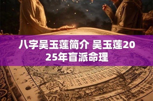 八字吴玉莲简介 吴玉莲2025年盲派命理